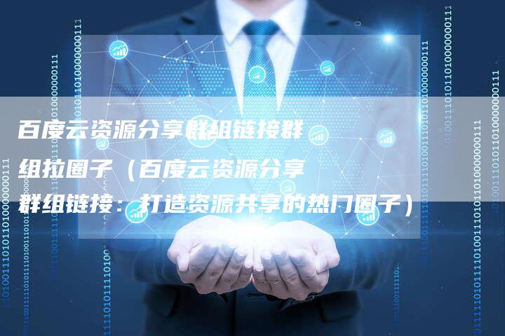 百度云资源分享群组链接群组拉圈子（百度云资源分享群组链接：打造资源共享的热门圈子）