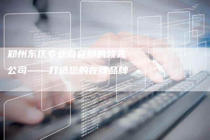 郑州东区专业做官网的领先公司——打造您的在线品牌-夫唯发布外链网