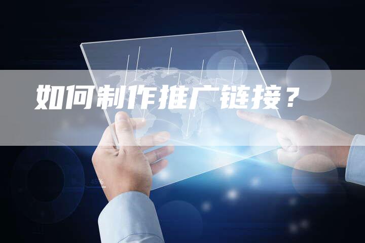 如何制作推广链接？