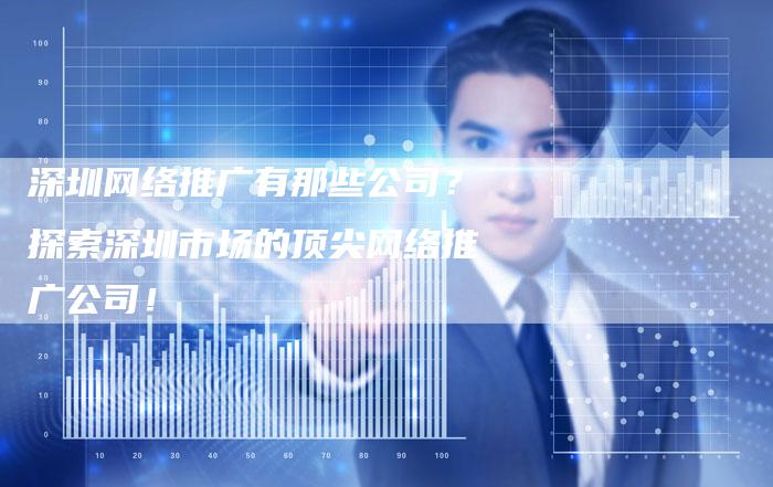 深圳网络推广有那些公司？探索深圳市场的顶尖网络推广公司！