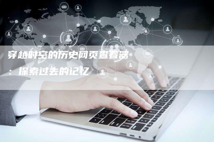 穿越时空的历史网页查看器：探索过去的记忆-夫唯发布外链网