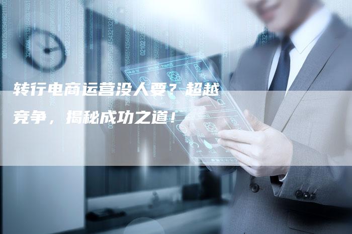 转行电商运营没人要？超越竞争，揭秘成功之道！-夫唯发布外链网