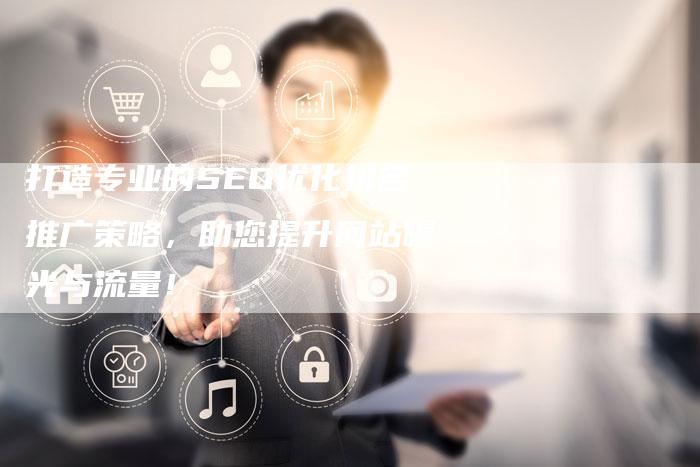 打造专业的SEO优化排名推广策略，助您提升网站曝光与流量！
