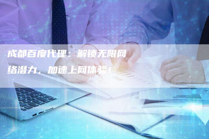 成都百度代理:解锁无限网络潜力,加速上网体验!-夫唯发布外链网