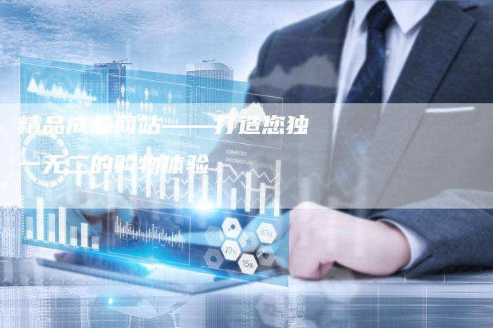 精品成品网站——打造您独一无二的购物体验-夫唯发布外链网