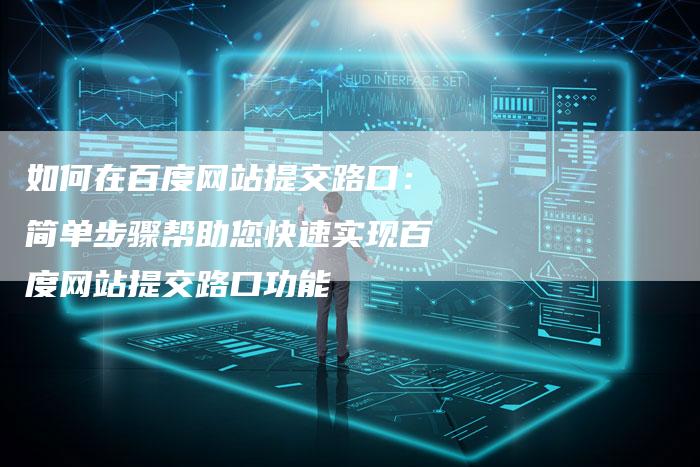 如何在百度网站提交路口：简单步骤帮助您快速实现百度网站提交路口功能