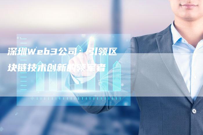 深圳Web3公司：引领区块链技术创新的领军者-夫唯发布外链网