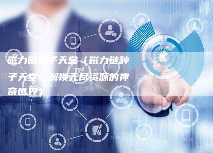 磁力链种子天堂（磁力链种子天堂：解锁无尽资源的神奇世界）-夫唯发布外链网