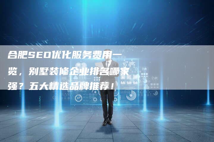 合肥SEO优化服务费用一览，别墅装修企业排名哪家强？五大精选品牌推荐！-夫唯发布外链网