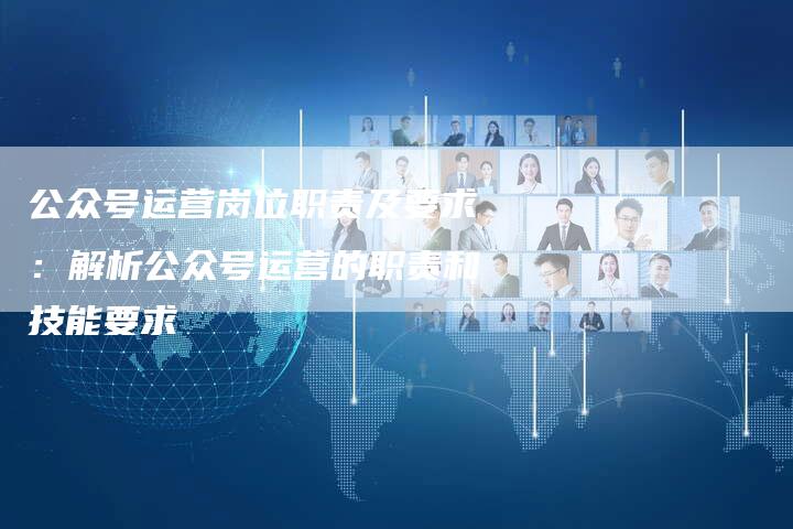 公众号运营岗位职责及要求：解析公众号运营的职责和技能要求-夫唯发布外链网