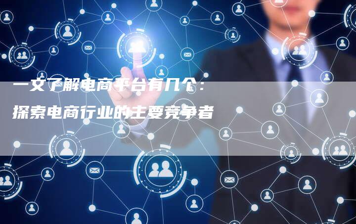 一文了解电商平台有几个：探索电商行业的主要竞争者-夫唯发布外链网