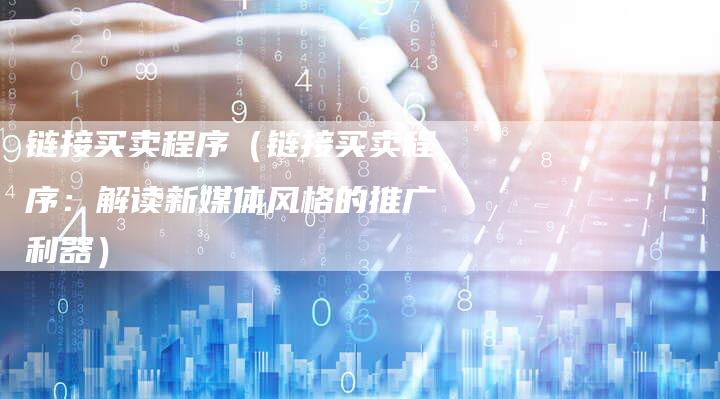 链接买卖程序(链接买卖程序:解读新媒体风格的推广利器)-夫唯发布外链网