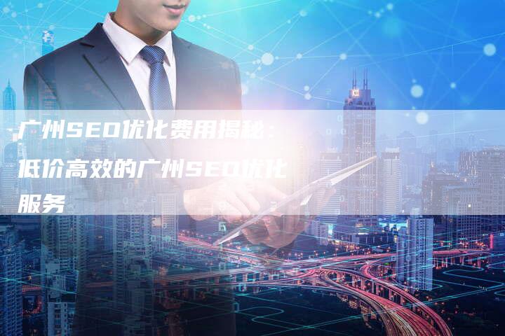 广州SEO优化费用揭秘：低价高效的广州SEO优化服务-夫唯发布外链网