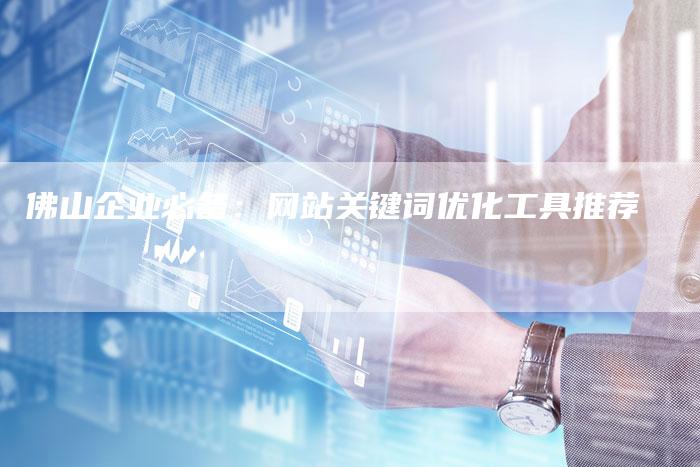 佛山企业必备：网站关键词优化工具推荐-夫唯发布外链网
