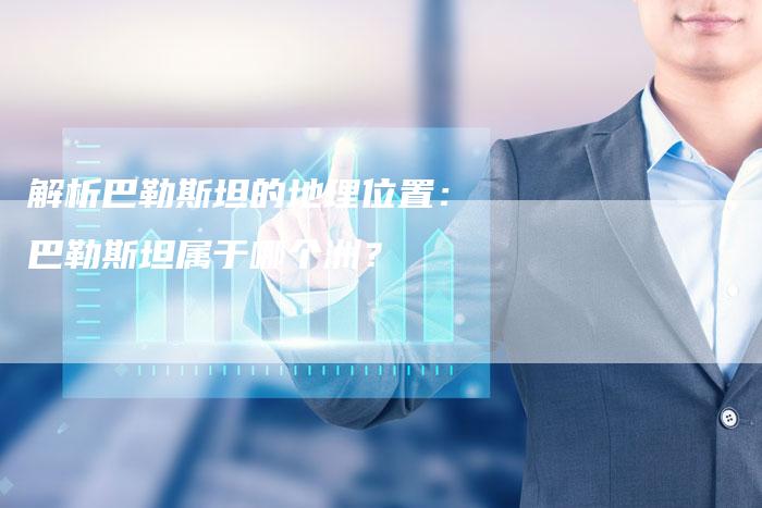 解析巴勒斯坦的地理位置：巴勒斯坦属于哪个洲？-夫唯发布外链网