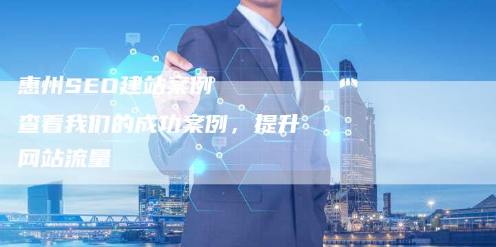 惠州SEO建站案例   查看我们的成功案例，提升网站流量