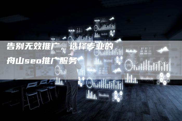 告别无效推广，选择专业的舟山seo推广服务-夫唯发布外链网