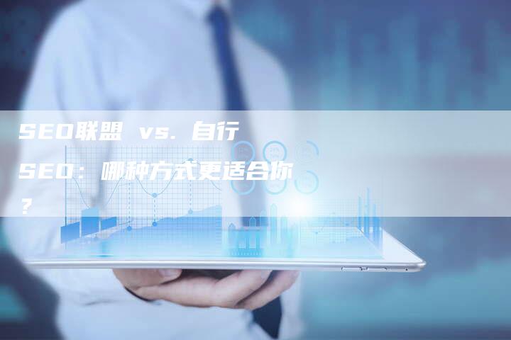 SEO联盟 vs. 自行SEO：哪种方式更适合你？-夫唯发布外链网