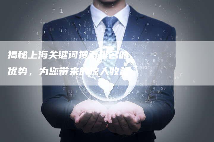 揭秘上海关键词搜索排名的优势，为您带来的惊人收益