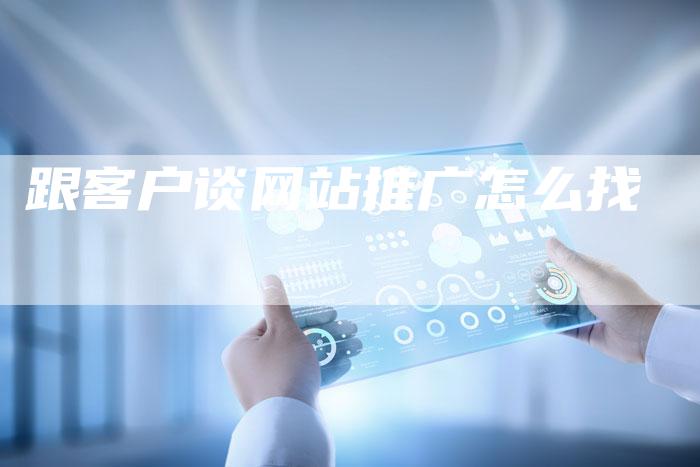 跟客户谈网站推广怎么找