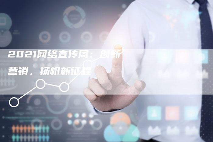 2021网络宣传周：创新营销，扬帆新征程