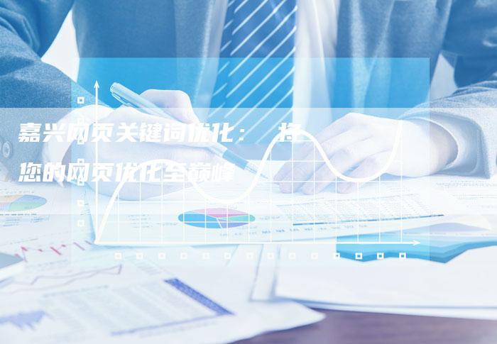 嘉兴网页关键词优化： 将您的网页优化至巅峰