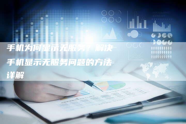 手机为何显示无服务?解决手机显示无服务问题的方法详解-夫唯发布外链网