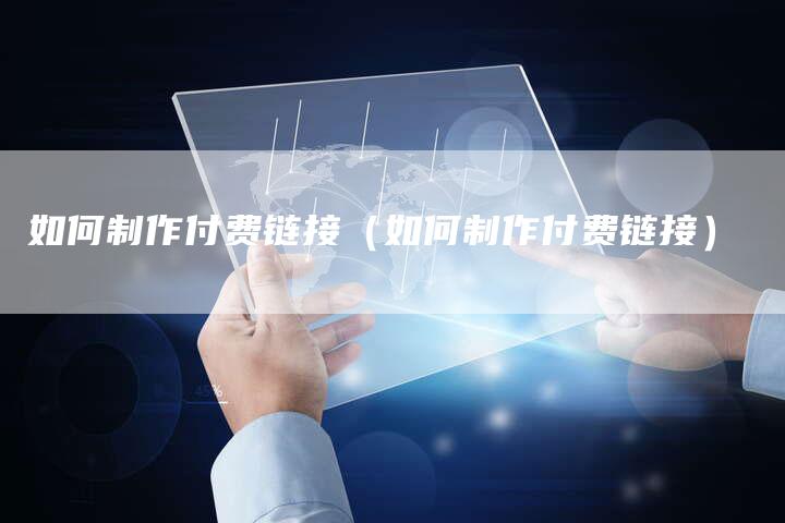 如何制作付费链接（如何制作付费链接）-夫唯发布外链网