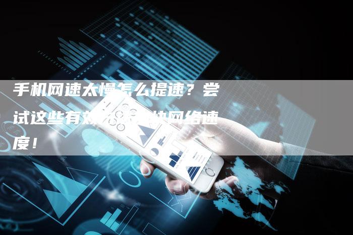 手机网速太慢怎么提速？尝试这些有效方法加快网络速度！-夫唯发布外链网