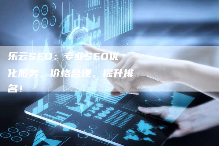 乐云SEO：专业SEO优化服务，价格合理，提升排名！-夫唯发布外链网