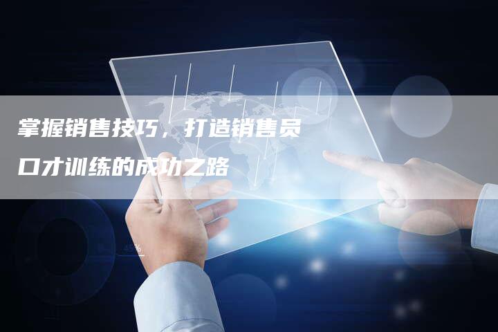 掌握销售技巧，打造销售员口才训练的成功之路-夫唯发布外链网