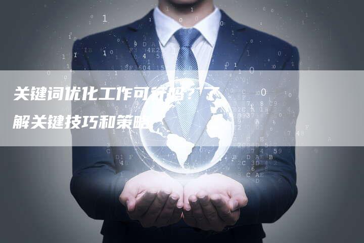 关键词优化工作可行吗？了解关键技巧和策略