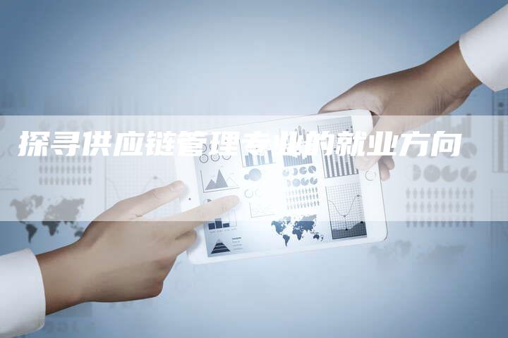 探寻供应链管理专业的就业方向-夫唯发布外链网