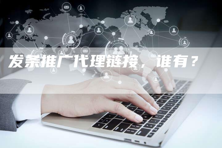 发条推广代理链接，谁有？-夫唯发布外链网