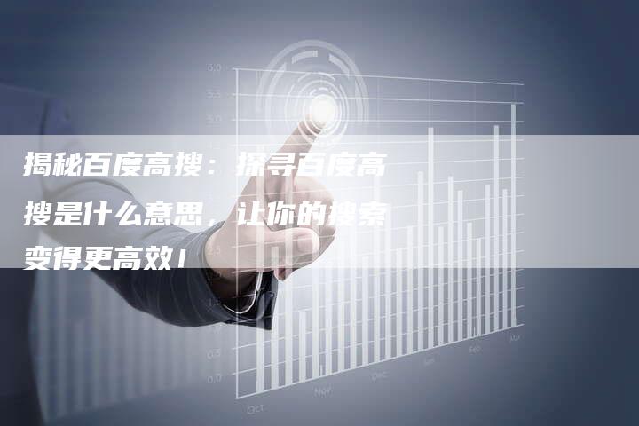 揭秘百度高搜:探寻百度高搜是什么意思,让你的搜索变得更高效!-夫唯发布外链网