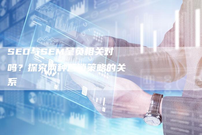 SEO与SEM呈负相关对吗？探究两种营销策略的关系-夫唯发布外链网
