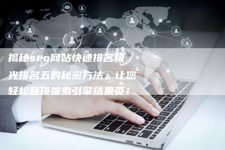 揭秘seo网站快速排名极光排名五的秘密方法，让您轻松登顶搜索引擎结果页！-夫唯发布外链网