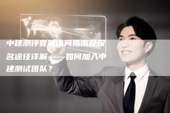 中建测评官网访问指南及报名途径详解——如何加入中建测试团队？-夫唯发布外链网