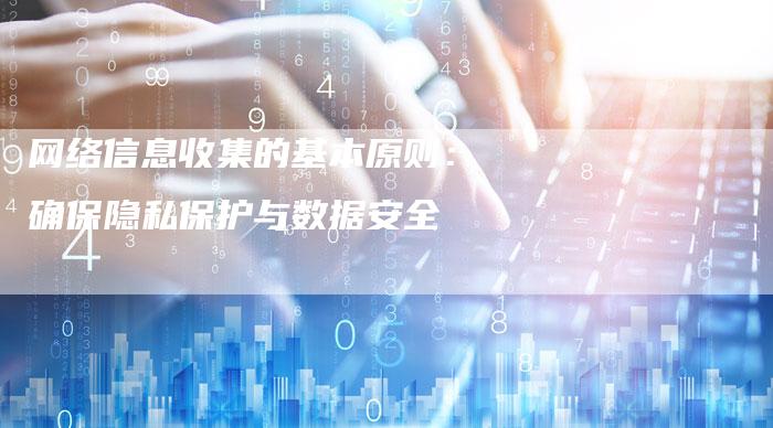 网络信息收集的基本原则：确保隐私保护与数据安全-夫唯发布外链网