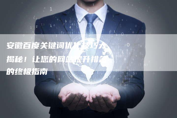 安徽百度关键词优化技巧大揭秘！让您的网站提升排名的终极指南