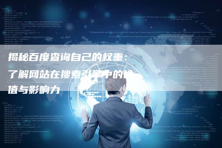 揭秘百度查询自己的权重：了解网站在搜索引擎中的价值与影响力