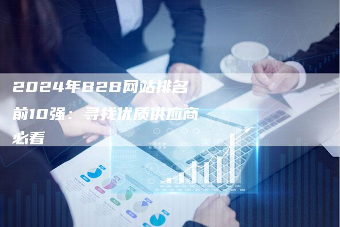 2024年B2B网站排名前10强：寻找优质供应商必看-夫唯发布外链网