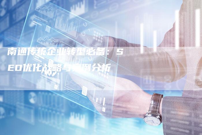 南通传统企业转型必备：SEO优化战略与案例分析