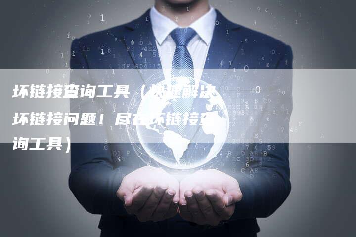 坏链接查询工具（快速解决坏链接问题！尽在坏链接查询工具）