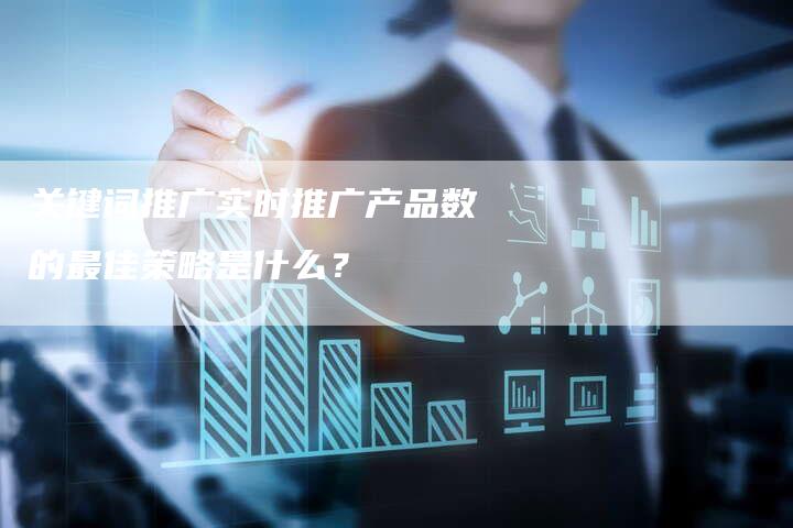关键词推广实时推广产品数的最佳策略是什么？-夫唯发布外链网