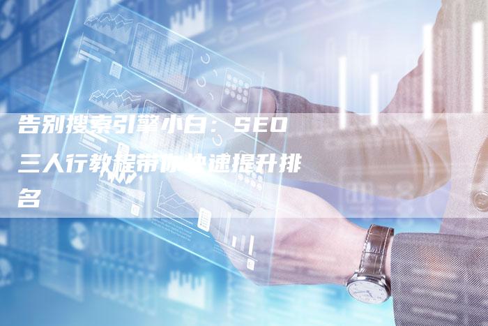 告别搜索引擎小白:SEO三人行教程带你快速提升排名-夫唯发布外链网
