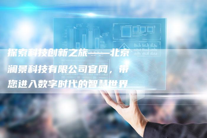 探索科技创新之旅——北京澜景科技有限公司官网，带您进入数字时代的智慧世界-夫唯发布外链网