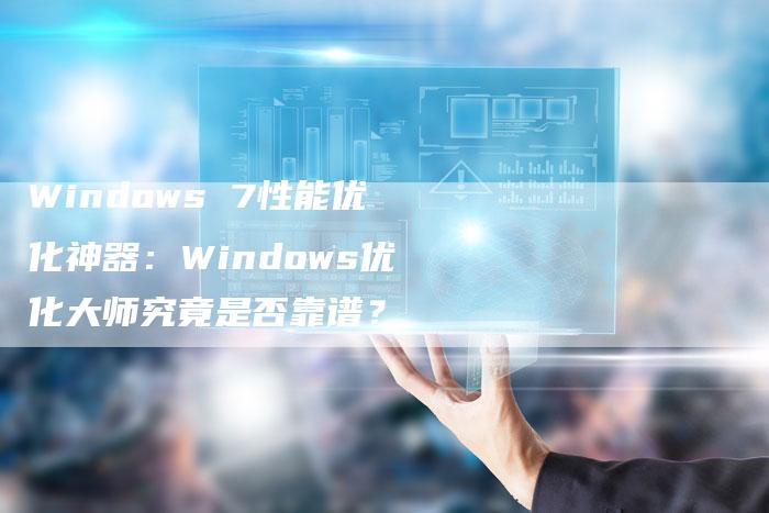 Windows 7性能优化神器：Windows优化大师究竟是否靠谱？-夫唯发布外链网