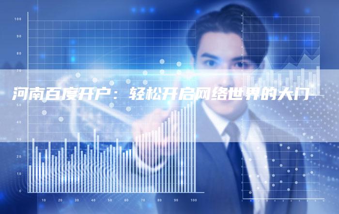 河南百度开户：轻松开启网络世界的大门-夫唯发布外链网
