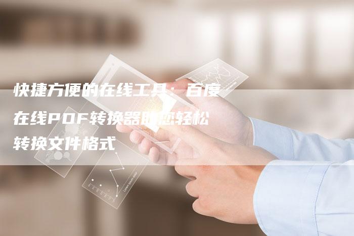 快捷方便的在线工具：百度在线PDF转换器助您轻松转换文件格式-夫唯发布外链网